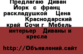 Предлагаю  Диван  “Йорк“ с  франц.   раскладушкой  › Цена ­ 15 000 - Краснодарский край, Сочи г. Мебель, интерьер » Диваны и кресла   